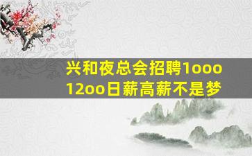 兴和夜总会招聘1ooo12oo日薪高薪不是梦